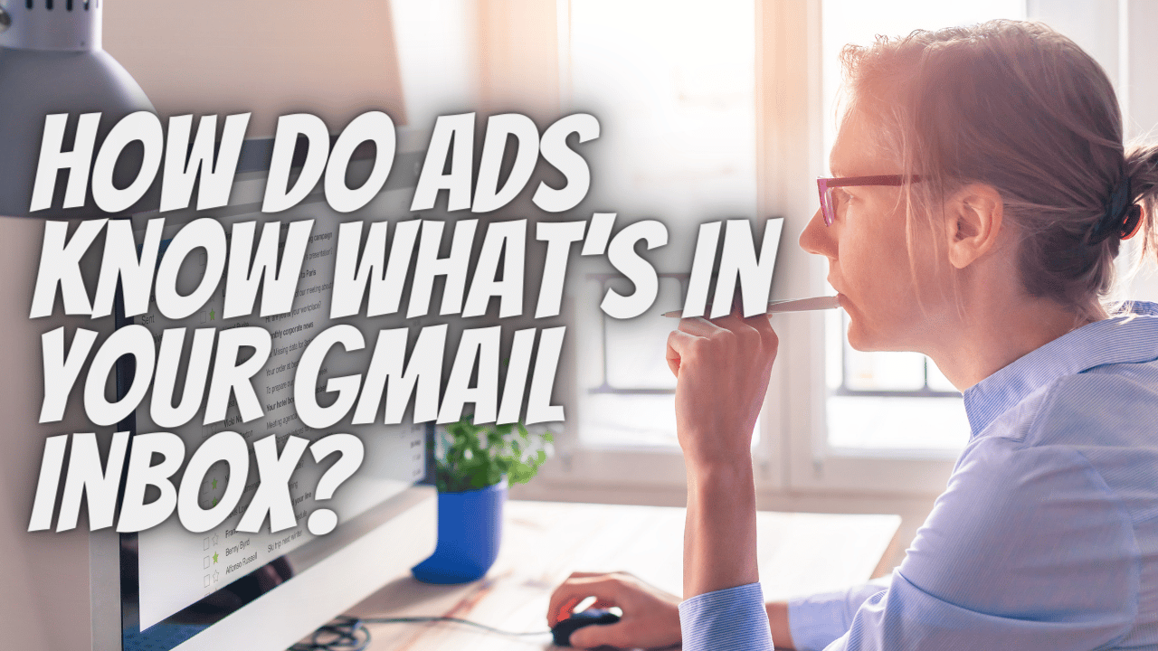 How Do Ads Know What’s In Your Gmail Inbox?
